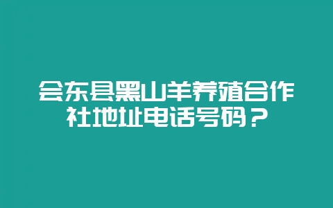 会东县黑山羊养殖合作社地址电话号码？-会东网