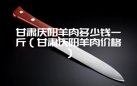 甘肃庆阳羊肉多少钱一斤(甘肃庆阳羊肉价格)插图 甘肃庆阳羊肉多少钱一斤(甘肃庆阳羊肉价格)插图