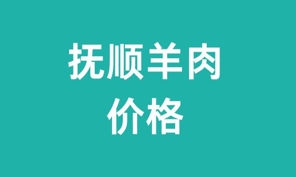 抚顺羊肉多少钱一斤（抚顺羊肉价格）-会东网