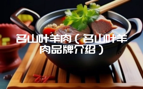 名山叶羊肉（名山叶羊肉品牌介绍）-会东网