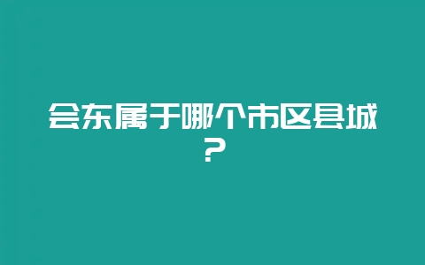 会东属于哪个市区县城？-会东网