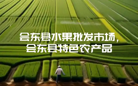 会东县水果批发市场，会东县特色农产品-会东网
