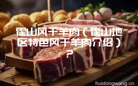 霍山风干羊肉（霍山地区特色风干羊肉介绍）？-会东网