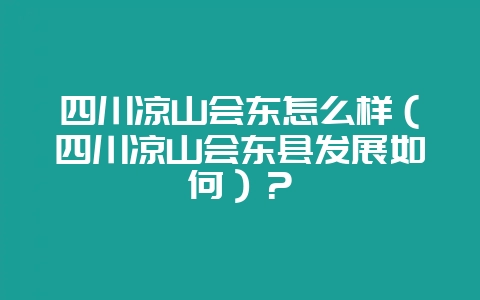 四川凉山会东怎么样（四川凉山会东县发展如何）？-会东网