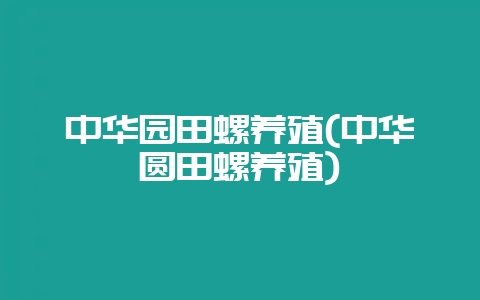 中华园田螺养殖(中华圆田螺养殖)-会东网