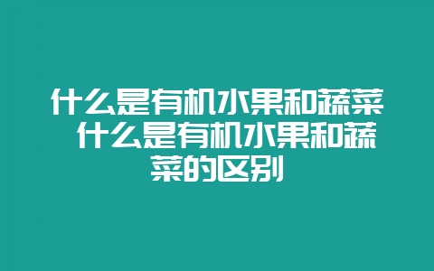 什么是有机水果和蔬菜 什么是有机水果和蔬菜的区别-会东网