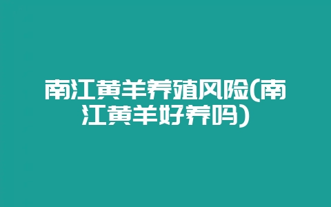 南江黄羊养殖风险(南江黄羊好养吗)-会东网