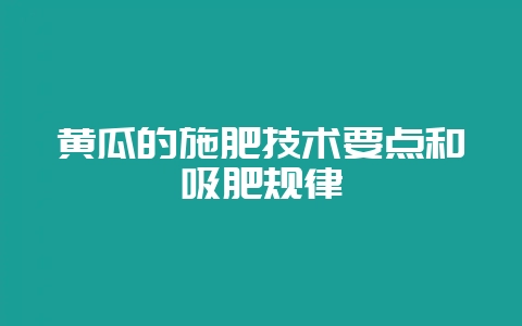 黄瓜的施肥技术要点和吸肥规律-会东网