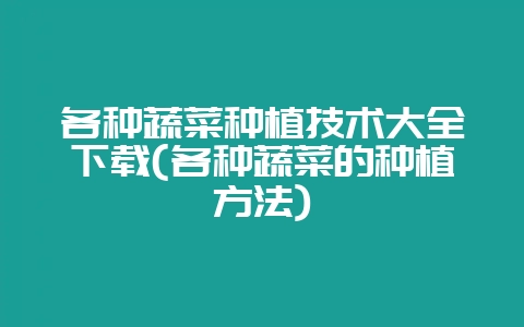 各种蔬菜种植技术大全下载(各种蔬菜的种植方法)插图 各种蔬菜种植技术大全下载(各种蔬菜的种植方法)插图