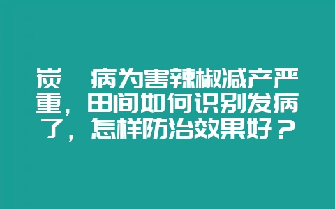 炭疽病为害辣椒减产严重，田间如何识别发病了，怎样防治效果好？-会东网