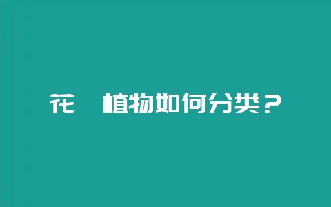 花卉植物如何分类？-会东网