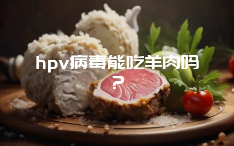 hpv病毒能吃羊肉吗？-会东网