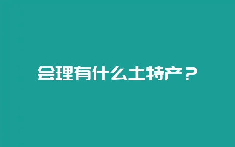会理有什么土特产？-会东网