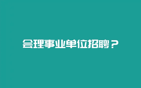 会理事业单位招聘？-会东网