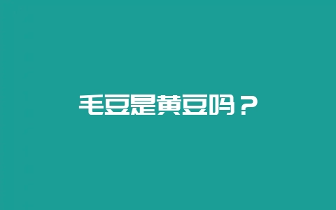 毛豆是黄豆吗？-会东网
