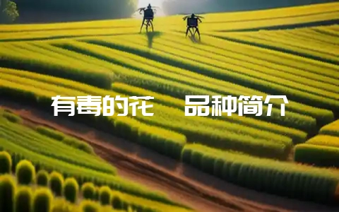 有毒的花卉品种简介-会东网