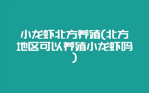 小龙虾北方养殖(北方地区可以养殖小龙虾吗)-会东网
