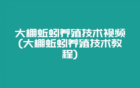 大棚蚯蚓养殖技术视频(大棚蚯蚓养殖技术教程)-会东网