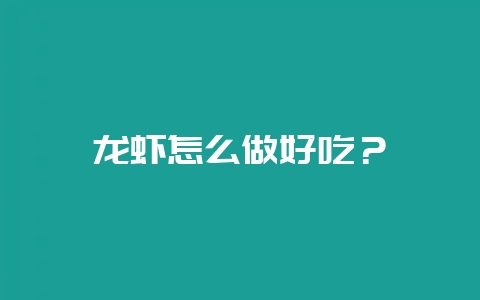 龙虾怎么做好吃？-会东网