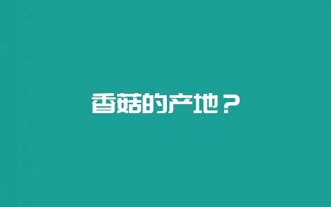 香菇的产地？-会东网