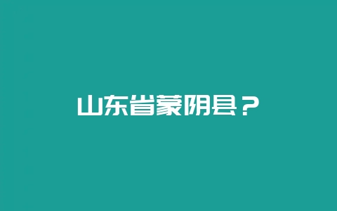 山东省蒙阴县？-会东网