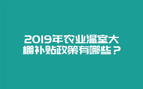 2019年农业温室大棚补贴政策有哪些？-会东网