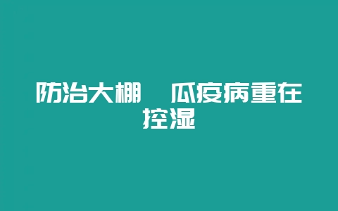 防治大棚瓠瓜疫病重在控湿-会东网