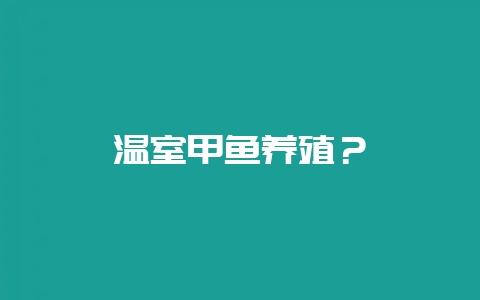 温室甲鱼养殖？-会东网