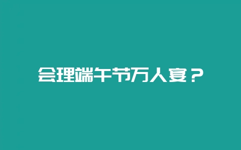 会理端午节万人宴？-会东网