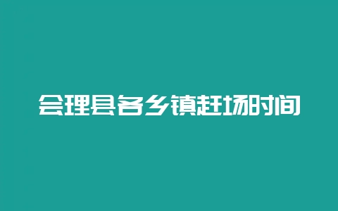 会理县各乡镇赶场时间-会东网