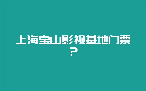 上海宝山影视基地门票？-会东网