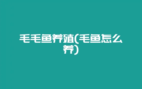 毛毛鱼养殖(毛鱼怎么养)-会东网