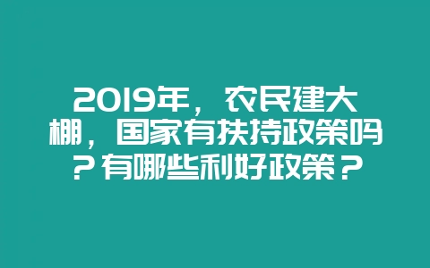 2019年，农民建大棚，国家有扶持政策吗？有哪些利好政策？-会东网