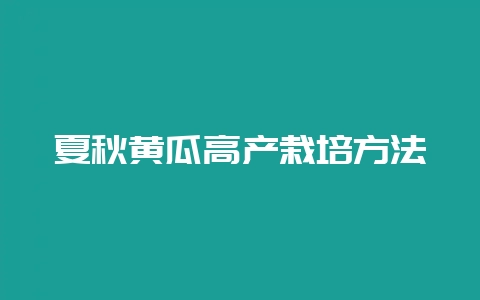 夏秋黄瓜高产栽培方法-会东网