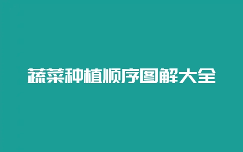 蔬菜种植顺序图解大全插图 蔬菜种植顺序图解大全插图