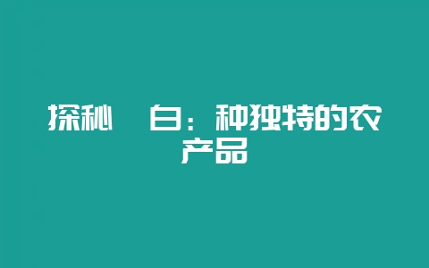 探秘茭白：种独特的农产品-会东网