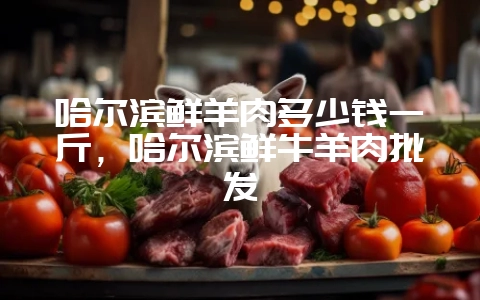 哈尔滨鲜羊肉多少钱一斤,哈尔滨鲜牛羊肉批发插图 哈尔滨鲜羊肉多少钱一斤,哈尔滨鲜牛羊肉批发插图