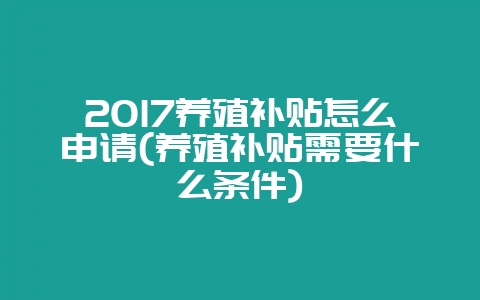 2017养殖补贴怎么申请(养殖补贴需要什么条件)-会东网
