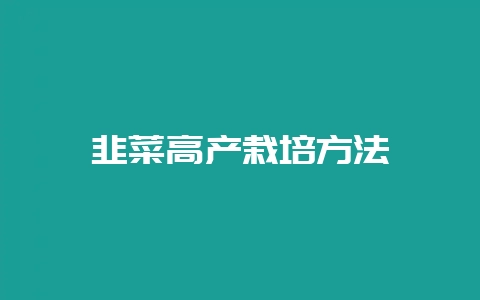 韭菜高产栽培方法插图 韭菜高产栽培方法插图