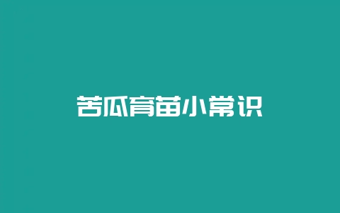 苦瓜育苗小常识-会东网