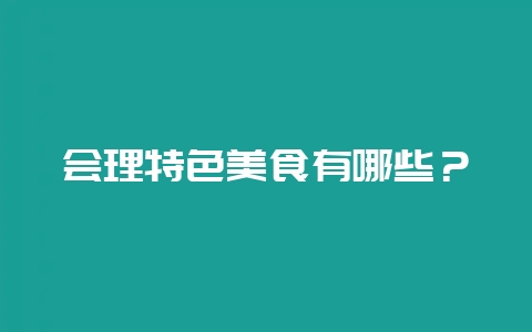 会理特色美食有哪些？-会东网