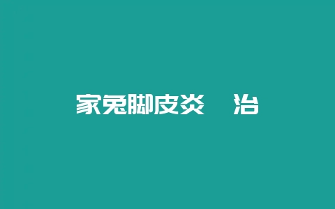 家兔脚皮炎咋治-会东网
