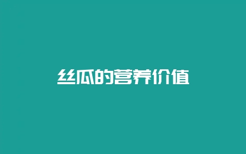 丝瓜的营养价值-会东网