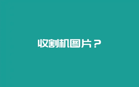 收割机图片？-会东网