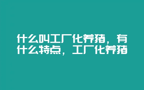 什么叫工厂化养猪，有什么特点，工厂化养猪-会东网
