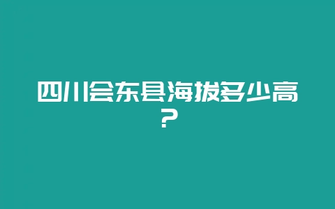 四川会东县海拔多少高？-会东网