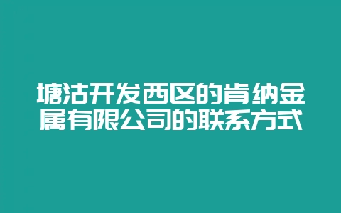 塘沽开发西区的肯纳金属有限公司的联系方式-会东网