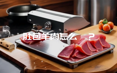 肚包羊肉怎么炖？-会东网