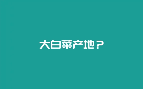 大白菜产地？-会东网