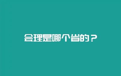 会理是哪个省的?插图 会理是哪个省的?插图